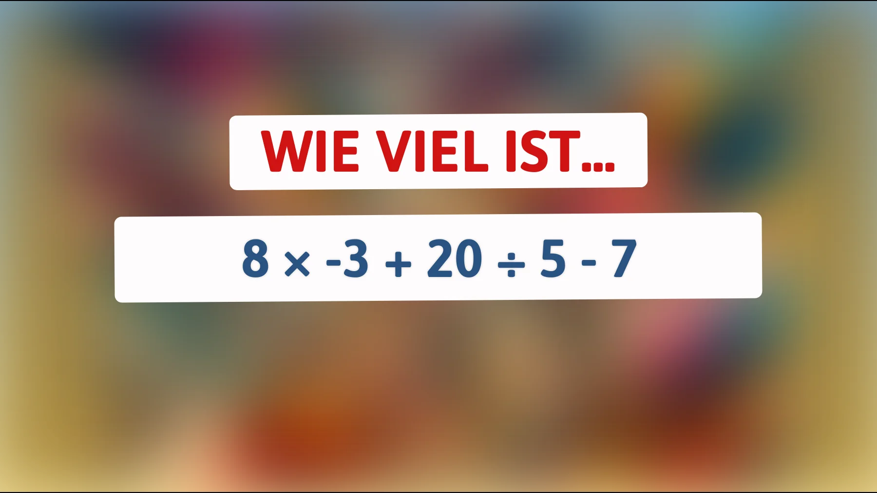 Nur 1 % schafft das: Kannst du 8 × -3 + 20 ÷ 5 - 7 richtig lösen?"