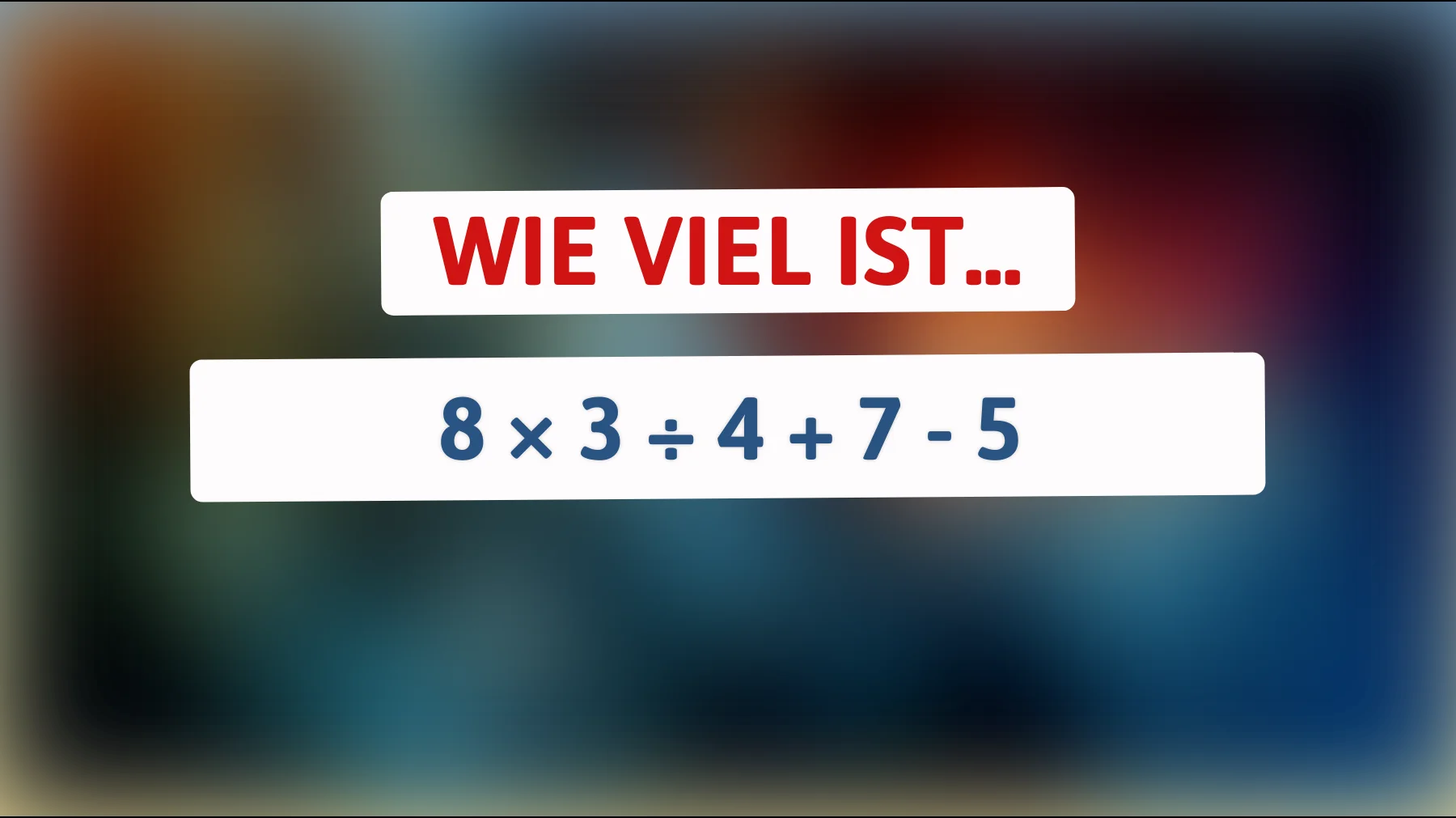 Nur 1% der Menschen können das lösen: Finden Sie die Lösung zu 8 × 3 ÷ 4 + 7 - 5!"