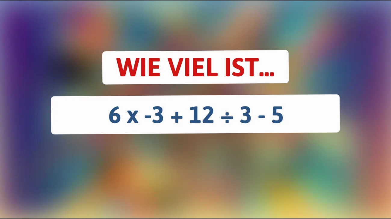 Nur 1% schafft dieses Rätsel: Wie viel ist 6 x -3 + 12 ÷ 3 - 5 wirklich?"