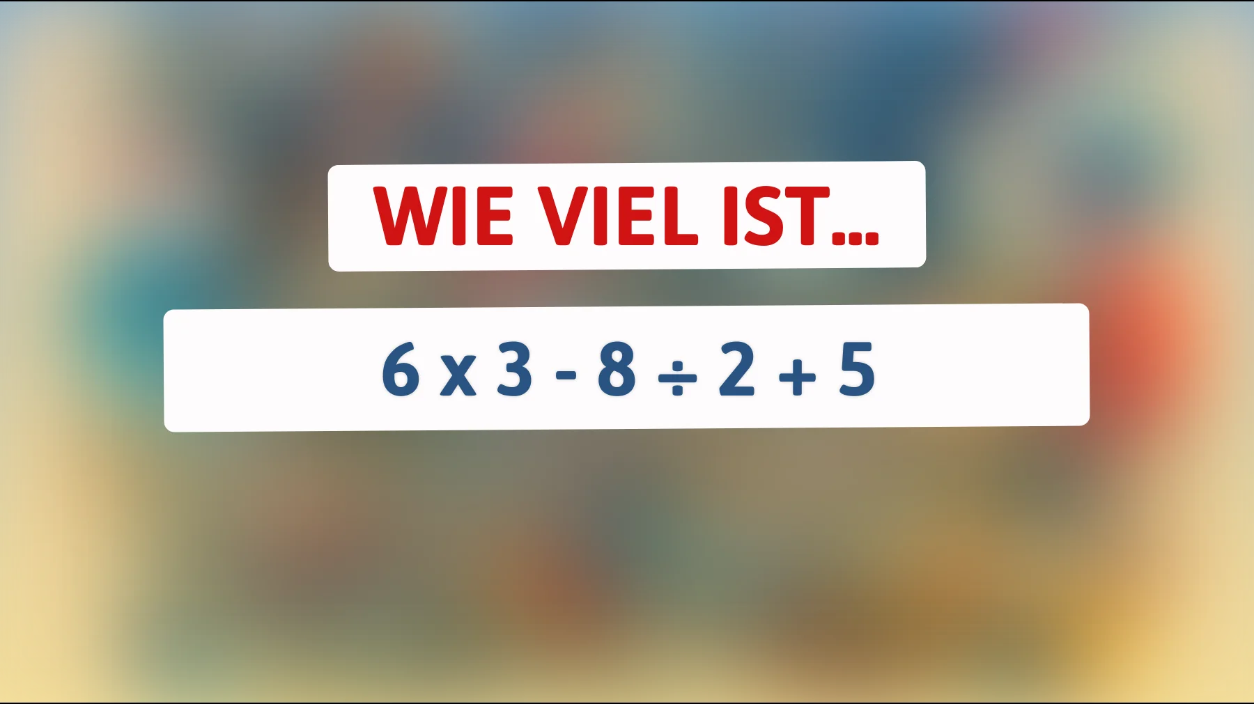 Nur Genies kommen hier drauf: Wie viel ist 6 × 3 − 8 ÷ 2 + 5?"