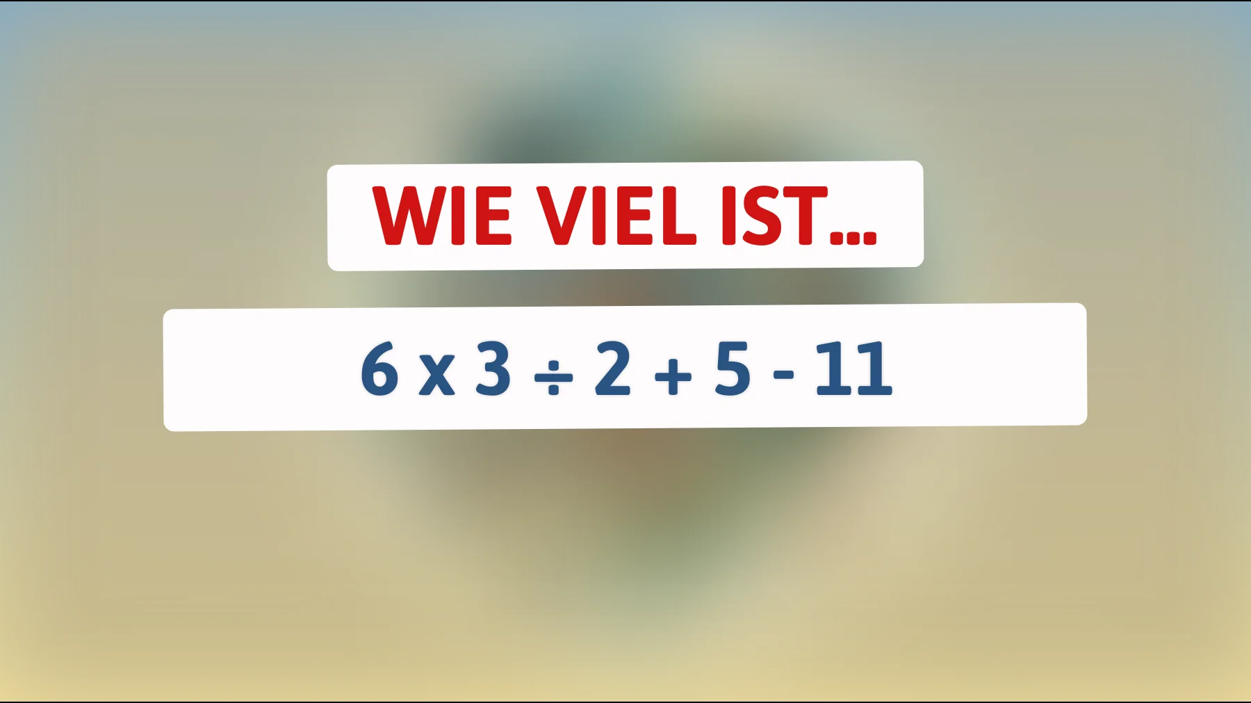 Nur Genies lösen das sofort: Wie viel ist 6 × 3 ÷ 2 + 5 - 11?"